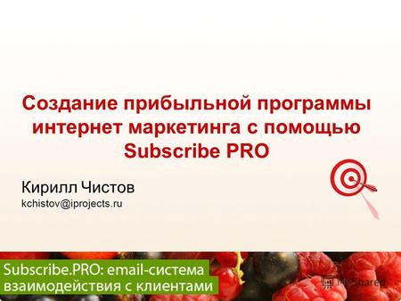 SUBSCRIBE.RU Создание прибыльной программы интернет маркетинга с помощью Subscribe PRO Кирилл Чистов kchistov@iprojects.ru.