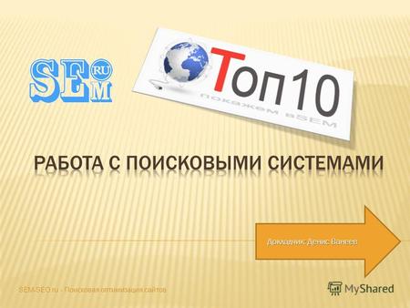 Докладчик: Денис Ванеев SEM-SEO.ru - Поисковая оптимизация сайтов.