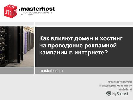 Фрол Петровичев Менеджер по маркетингу.masterhost masterhost.ru Как влияют домен и хостинг на проведение рекламной кампании в интернете?