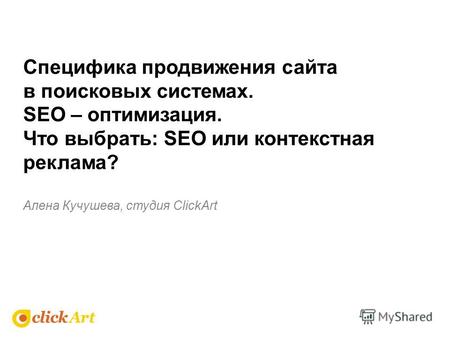 Алена Кучушева, студия ClickArt Специфика продвижения сайта в поисковых системах. SEO – оптимизация. Что выбрать: SEO или контекстная реклама?