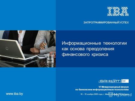 VI Международный форум по банковским информационным технологиям 18 – 19 ноября 2009 года, г. Минск, Дворец Республики Информационные технологии как основа.