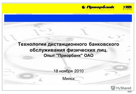 RBBY 18 ноября 2010 Минск Технологии дистанционного банковского обслуживания физических лиц. Опыт Приорбанк ОАО.