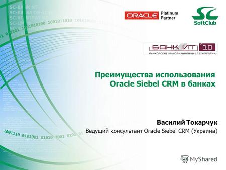 Преимущества использования Oracle Siebel CRM в банках Василий Токарчук Ведущий консультант Oracle Siebel CRM (Украина)