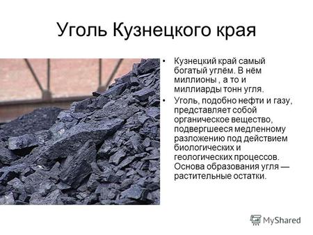 Уголь Кузнецкого края Кузнецкий край самый богатый углём. В нём миллионы, а то и миллиарды тонн угля. Уголь, подобно нефти и газу, представляет собой органическое.