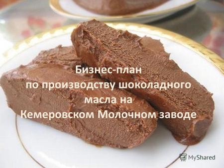 Бизнес-план по производству шоколадного масла на Кемеровском Молочном заводе.