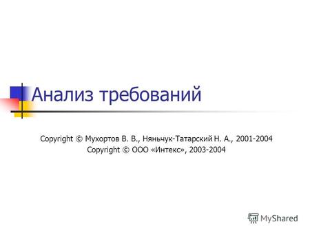 Анализ требований Copyright © Мухортов В. В., Няньчук-Татарский Н. А., 2001-2004 Copyright © ООО «Интекс», 2003-2004.