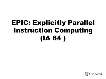 EPIC: Explicitly Parallel Instruction Computing (IA 64 )
