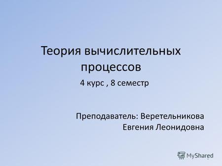 Теория вычислительных процессов 4 курс, 8 семестр Преподаватель: Веретельникова Евгения Леонидовна 1.
