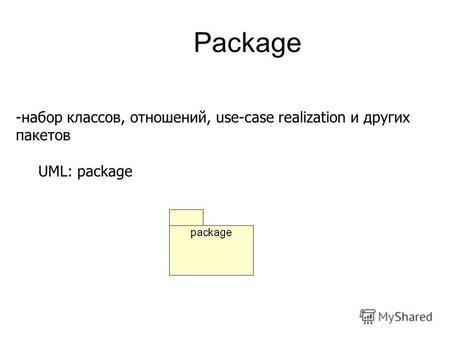 Package -набор классов, отношений, use-case realization и других пакетов UML: package.