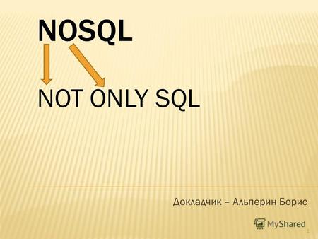 Докладчик – Альперин Борис NOT ONLY SQL NOSQL 1. Различные модели представления информации: иерархическая, сетевая, реляционная, объектная, … Реляционная.