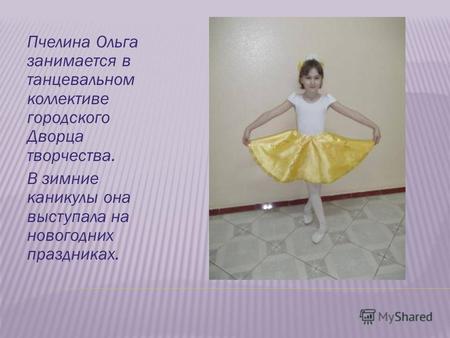 Пчелина Ольга занимается в танцевальном коллективе городского Дворца творчества. В зимние каникулы она выступала на новогодних праздниках.