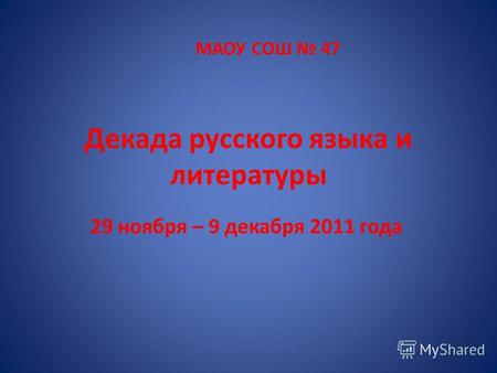 Декада русского языка и литературы 29 ноября – 9 декабря 2011 года МАОУ СОШ 47.