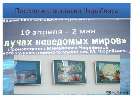 Посещение выставки Чюрлёниса. 26 апреля мы с ребятами решили посетить выставку в картинной галерее, на которой экспонировались картины на космическую.