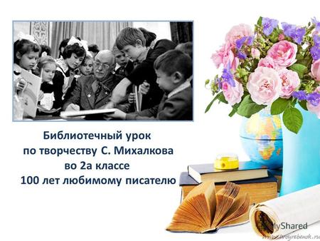 Библиотечный урок по творчеству С. Михалкова во 2а классе 100 лет любимому писателю.