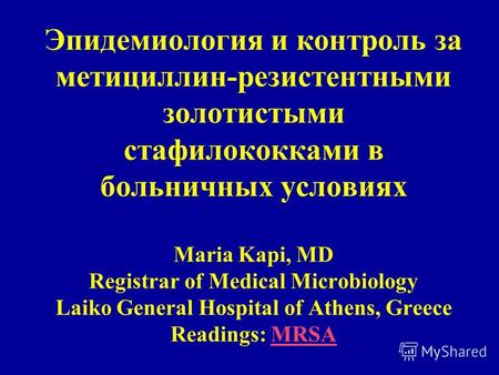 Эпидемиология и контроль за метициллин-резистентными золотистыми стафилококками в больничных условиях Maria Kapi, MD Registrar of Medical Microbiology.