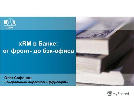 1 xRM в Банке: от фронт- до бэк-офиса Олег Сафонов, Генеральный директор «ЦМД-софт»