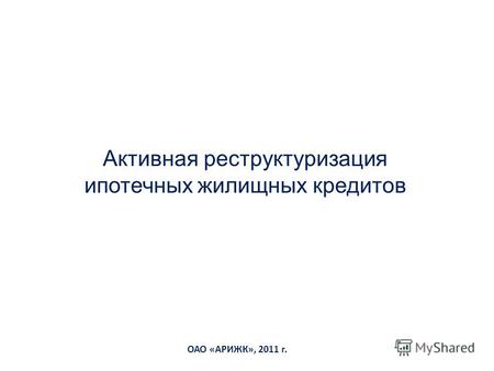 ОАО «АРИЖК», 2011 г. Активная реструктуризация ипотечных жилищных кредитов.