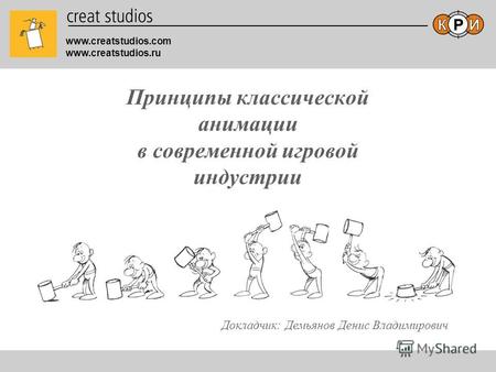 Www.creatstudios.com www.creatstudios.ru Принципы классической анимации в современной игровой индустрии Докладчик: Демьянов Денис Владимирович.