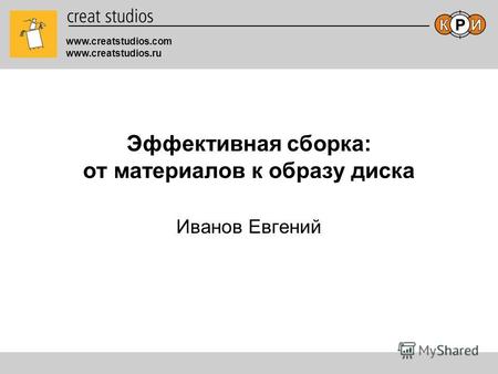 Www.creatstudios.com www.creatstudios.ru Эффективная сборка: от материалов к образу диска Иванов Евгений.
