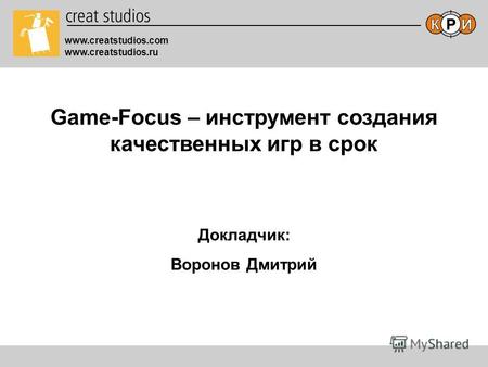 Game-Focus – инструмент создания качественных игр в срок www.creatstudios.com www.creatstudios.ru Докладчик: Воронов Дмитрий.