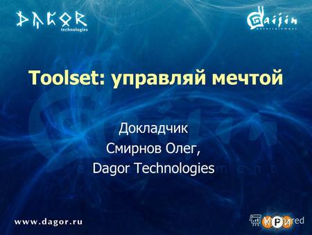 Toolset: управляй мечтой Докладчик Смирнов Олег, Dagor Technologies.