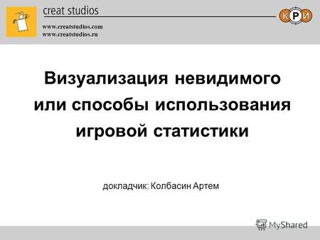 Www.creatstudios.com www.creatstudios.ru Визуализация невидимого или способы использования игровой статистики докладчик: Колбасин Артем.