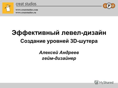 Www.creatstudios.com www.creatstudios.ru Алексей Андреев гейм-дизайнер Эффективный левел-дизайн Создание уровней 3D-шутера.