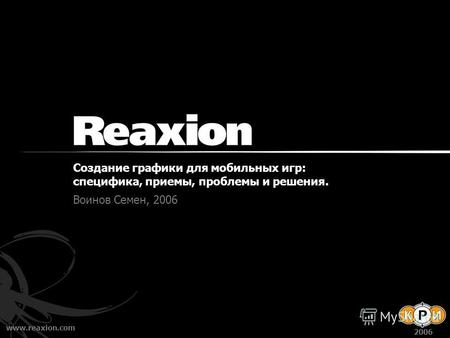 Www.reaxion.com 2006 Создание графики для мобильных игр: специфика, приемы, проблемы и решения. Воинов Семен, 2006.