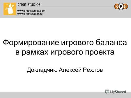 Www.creatstudios.com www.creatstudios.ru Формирование игрового баланса в рамках игрового проекта Докладчик: Алексей Рехлов.