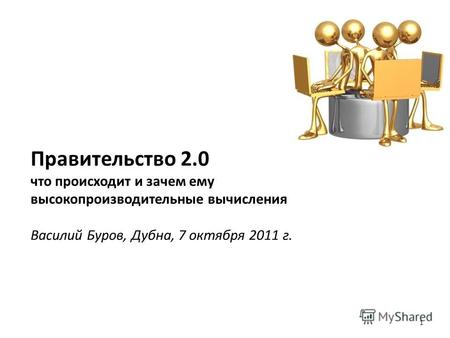 Правительство 2.0 что происходит и зачем ему высокопроизводительные вычисления Василий Буров, Дубна, 7 октября 2011 г. 1.