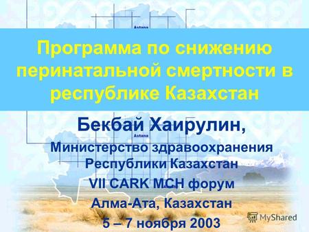 Программа по снижению перинатальной смертности в республике Казахстан Бекбай Хаирулин, Министерство здравоохранения Республики Казахстан VII CARK MCH форум.