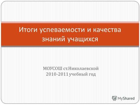 МОУСОШ ст. Николаевской 2010-2011 учебный год Итоги успеваемости и качества знаний учащихся.