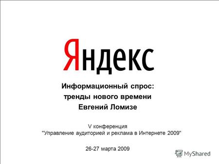 Информационный спрос: тренды нового времени Евгений Ломизе V конференция Управление аудиторией и реклама в Интернете 2009 26-27 марта 2009.