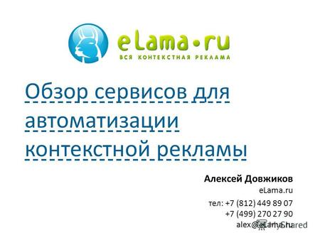 Алексей Довжиков eLama.ru тел: +7 (812) 449 89 07 +7 (499) 270 27 90 alex@eLama.ru Обзор сервисов для автоматизации контекстной рекламы.