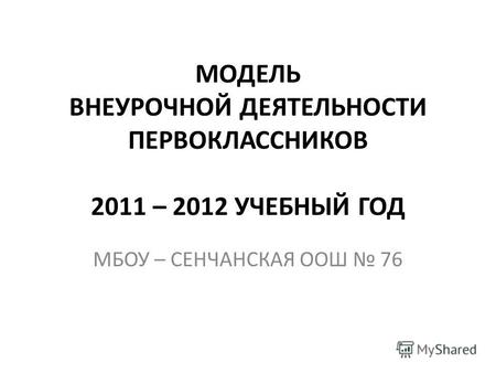 МОДЕЛЬ ВНЕУРОЧНОЙ ДЕЯТЕЛЬНОСТИ ПЕРВОКЛАССНИКОВ 2011 – 2012 УЧЕБНЫЙ ГОД МБОУ – СЕНЧАНСКАЯ ООШ 76.