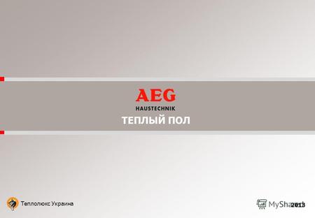 Теплолюкс Украина 2013 ТЕПЛЫЙ ПОЛ. О бренде AEG 2/11 AEG-Haustechnik - немецкая компания входящая в группу компаний Electrolux, признанный лидер в сфере.
