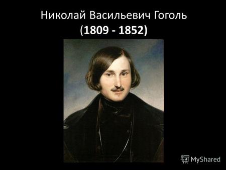 Николай Васильевич Гоголь (1809 - 1852). Николай Гоголь родился 20 марта (1 апреля) 1809 года в местечке Большие Сорочинцы на границе Полтавского и Миргородского.