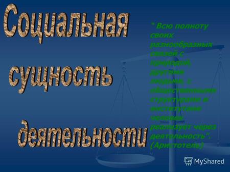 Всю полноту своих разнообразных связей с природой, другими людьми, с общественными структурами и институтами человек реализует через деятельность. (Аристотель)