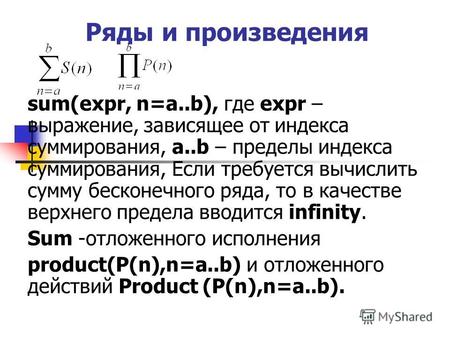 Ряды и произведения sum(expr, n=a..b), где expr – выражение, зависящее от индекса суммирования, a..b – пределы индекса суммирования, Если требуется вычислить.