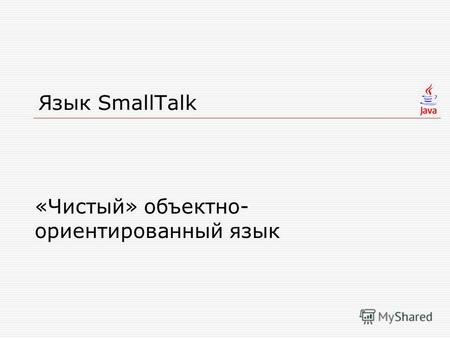 Язык SmallTalk «Чистый» объектно- ориентированный язык.