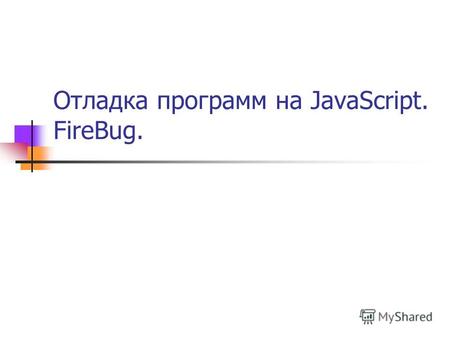 Отладка программ на JavaScript. FireBug.. FireBug – дополнение к FireFox Возможности: Анализ html-кода страницы Вычисление CSS Работа с JavaScript Анализ.