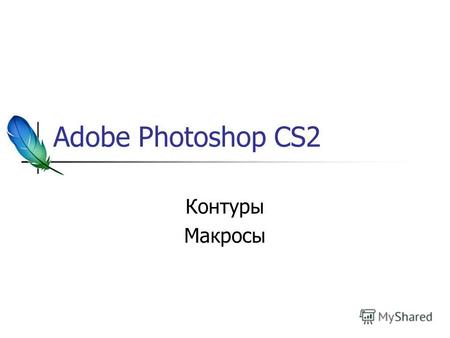 Adobe Photoshop CS2 Контуры Макросы. Особенности контуров Как и выделения: Могут использоваться для ограничения действия слоёв или инструментов Могут.