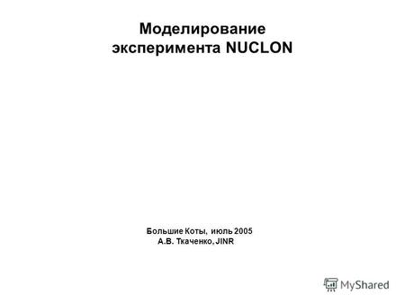 Моделирование эксперимента NUCLON Большие Коты, июль 2005 А.В. Ткаченко, JINR.