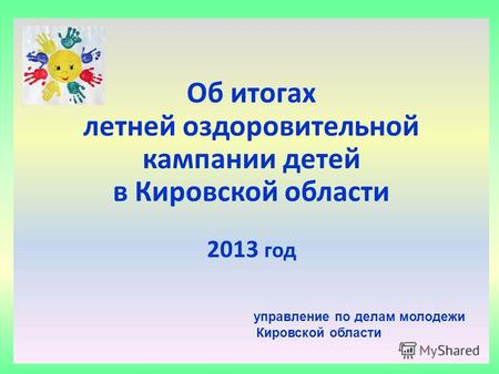 2012 год Об итогах летней оздоровительной кампании детей в Кировской области 2013 год управление по делам молодежи Кировской области.