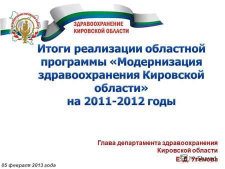 1 Глава департамента здравоохранения Кировской области Е. Д. Утемова 05 февраля 2013 года.