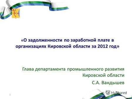 1 « О задолженности по заработной плате в организациях Кировской области за 2012 год» Глава департамента промышленного развития Кировской области С.А.