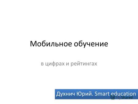 Мобильное обучение в цифрах и рейтингах Духнич Юрий. Smart education.