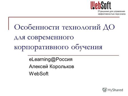 Особенности технологий ДО для современного корпоративного обучения eLearning@Россия Алексей Корольков WebSoft.