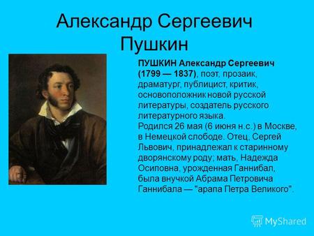 Александр Сергеевич Пушкин ПУШКИН Александр Сергеевич (1799 1837), поэт, прозаик, драматург, публицист, критик, основоположник новой русской литературы,