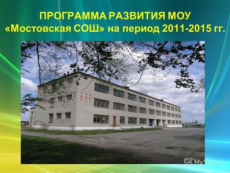 ПРОГРАММА РАЗВИТИЯ МОУ «Мостовская СОШ» на период 2011-2015 гг.